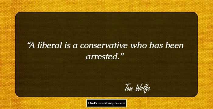 A liberal is a conservative who has been arrested.