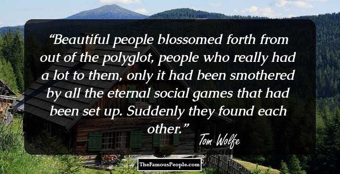 Beautiful people blossomed forth from out of the polyglot, people who really had a lot to them, only it had been smothered by all the eternal social games that had been set up. Suddenly they found each other.