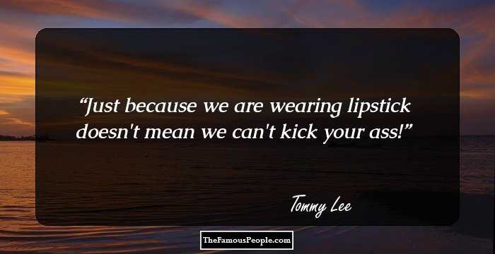 Just because we are wearing lipstick doesn't mean we can't kick your ass!