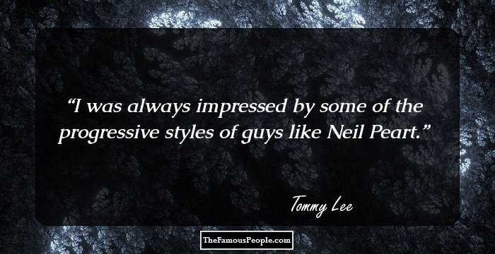 I was always impressed by some of the progressive styles of guys like Neil Peart.