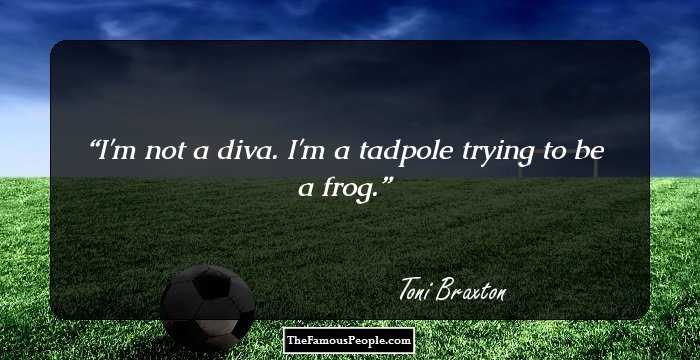 I'm not a diva. I'm a tadpole trying to be a frog.
