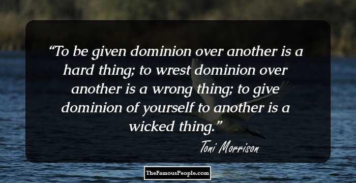 To be given dominion over another is a hard thing; to wrest dominion over another is a wrong thing; to give dominion of yourself to another is a wicked thing.