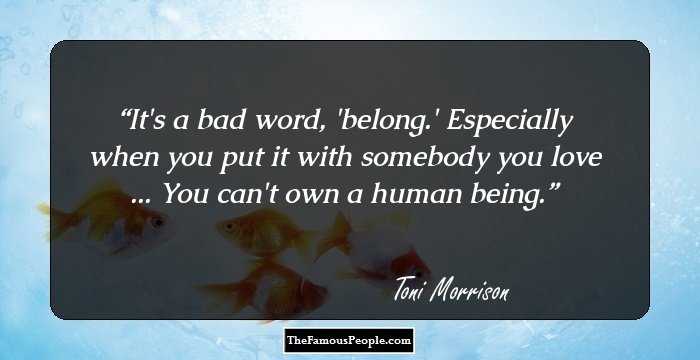 It's a bad word, 'belong.' Especially when you put it with somebody you love ... You can't own a human being.