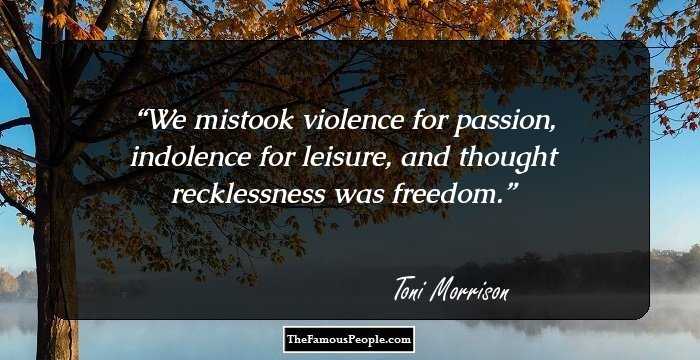 We mistook violence for passion, indolence for leisure, and thought recklessness was freedom.