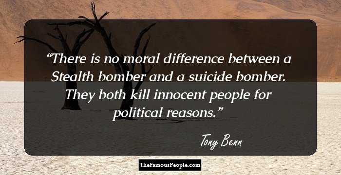There is no moral difference between a Stealth bomber and a suicide bomber. They both kill innocent people for political reasons.