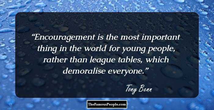 Encouragement is the most important thing in the world for young people, rather than league tables, which demoralise everyone.