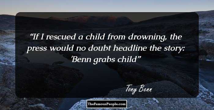 If I rescued a child from drowning, the press would no doubt headline the story: 'Benn grabs child