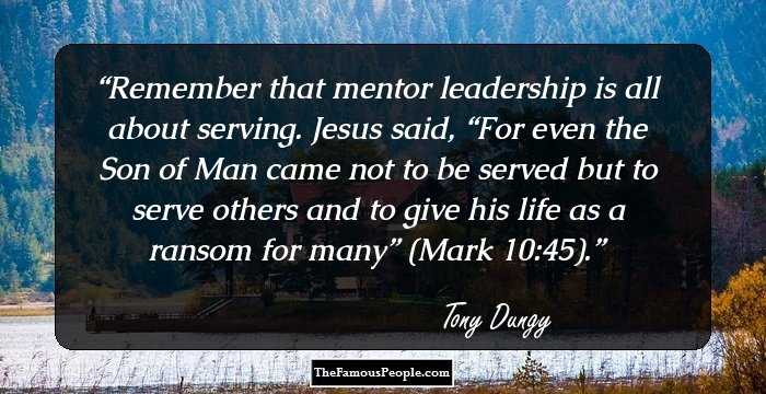 Remember that mentor leadership is all about serving. Jesus said, “For even the Son of Man came not to be served but to serve others and to give his life as a ransom for many” (Mark 10:45).