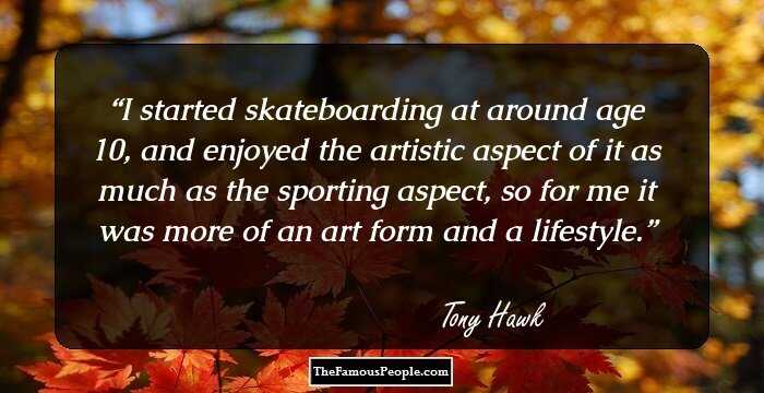 I started skateboarding at around age 10, and enjoyed the artistic aspect of it as much as the sporting aspect, so for me it was more of an art form and a lifestyle.