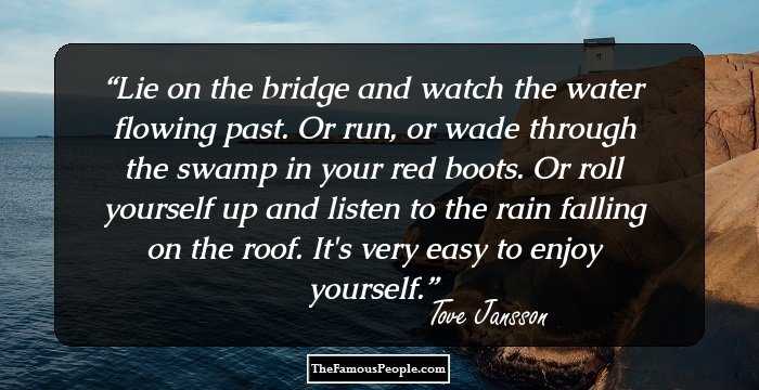 Lie on the bridge and watch the water flowing past. Or run, or wade through the swamp in your red boots. Or roll yourself up and listen to the rain falling on the roof. It's very easy to enjoy yourself.