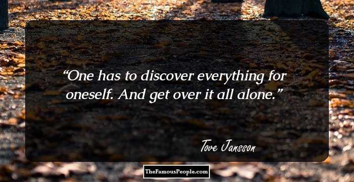 One has to discover everything for oneself. And get over it all alone.