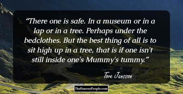 There one is safe. In a museum or in a lap or in a tree. Perhaps under the bedclothes. But the best thing of all is to sit high up in a tree, that is if one isn't still inside one's Mummy's tummy.