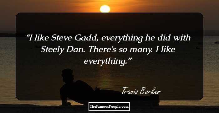 I like Steve Gadd, everything he did with Steely Dan. There's so many. I like everything.