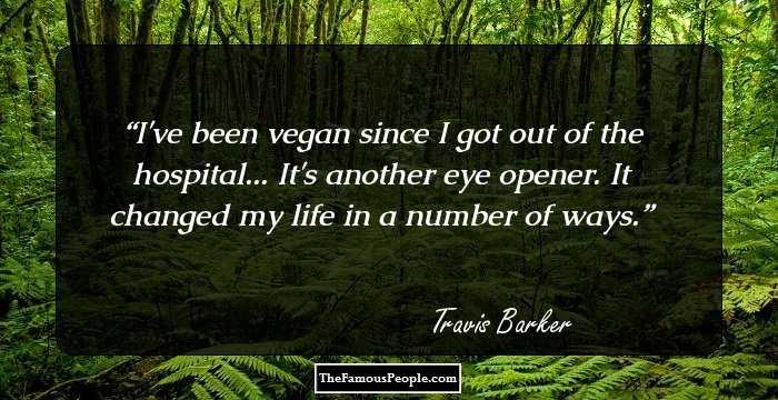 I've been vegan since I got out of the hospital... It's another eye opener. It changed my life in a number of ways.
