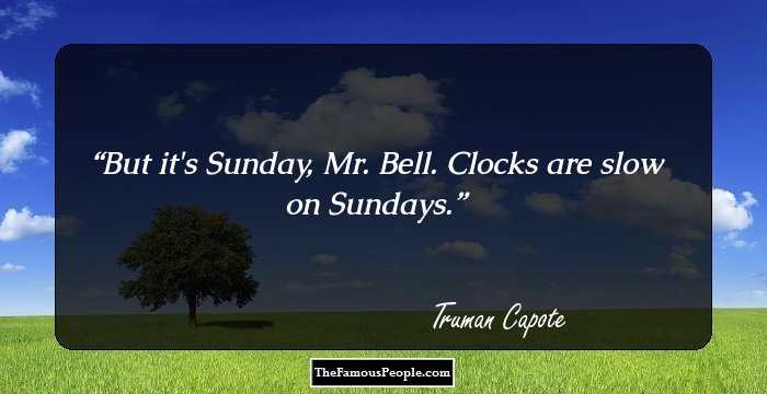 But it's Sunday, Mr. Bell. Clocks are slow on Sundays.