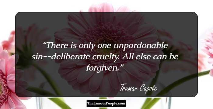 There is only one unpardonable sin--deliberate cruelty. All else can be forgiven.