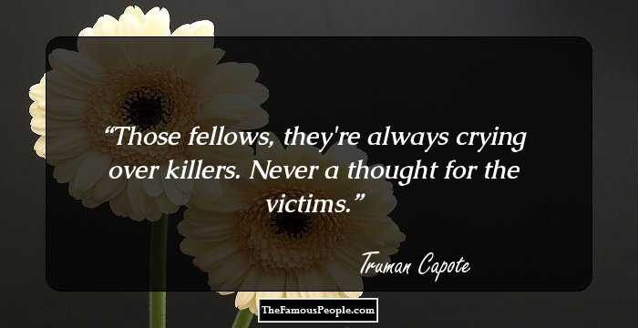 Those fellows, they're always crying over killers. Never a thought for the victims.