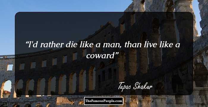I'd rather die like a man, than live like a coward