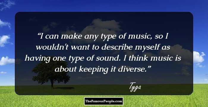 I can make any type of music, so I wouldn't want to describe myself as having one type of sound. I think music is about keeping it diverse.