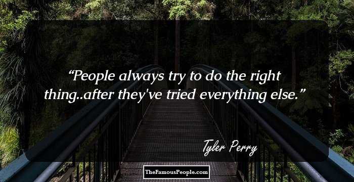 People always try to do the right thing..after they've tried everything else.