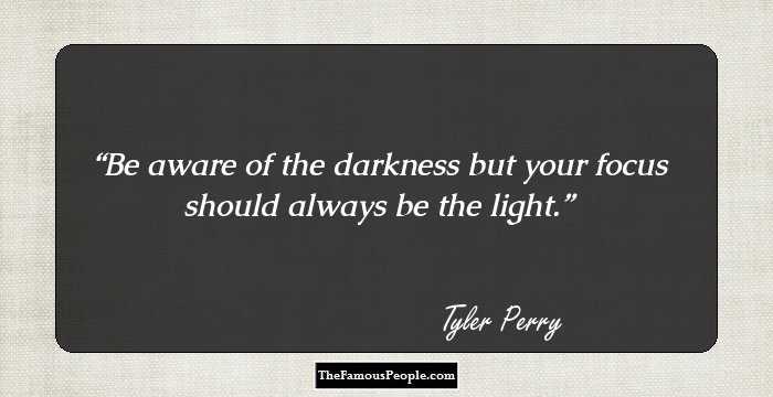 Be aware of the darkness but your focus should always be the light.