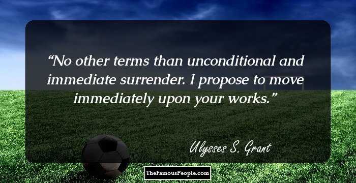 No other terms than unconditional and immediate surrender. I propose to move immediately upon your works.