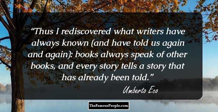 Thus I rediscovered what writers have always known (and have told us again and again): books always speak of other books, and every story tells a story that has already been told.