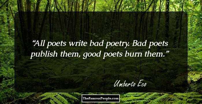 All poets write bad poetry. Bad poets publish them, good poets burn them.