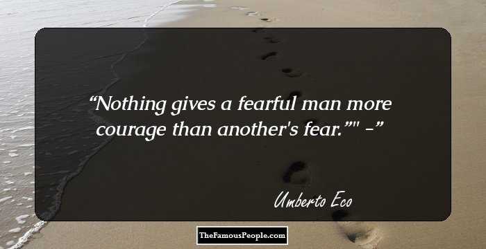 Nothing gives a fearful man more courage than another's fear.”