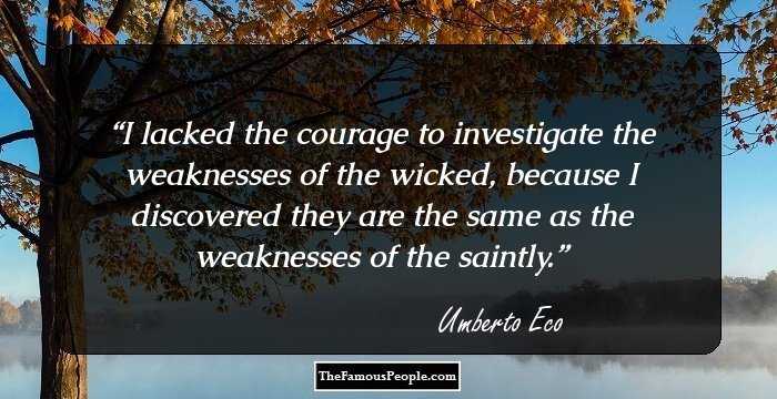 I lacked the courage to investigate the weaknesses of the wicked, because I discovered they are the same as the weaknesses of the saintly.
