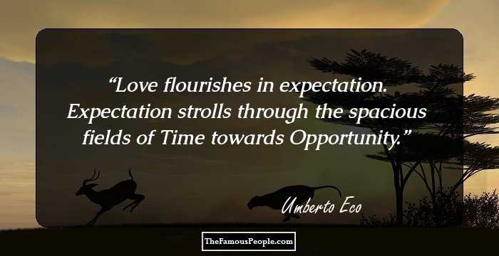 Love flourishes in expectation. Expectation strolls through the spacious fields of Time towards Opportunity.