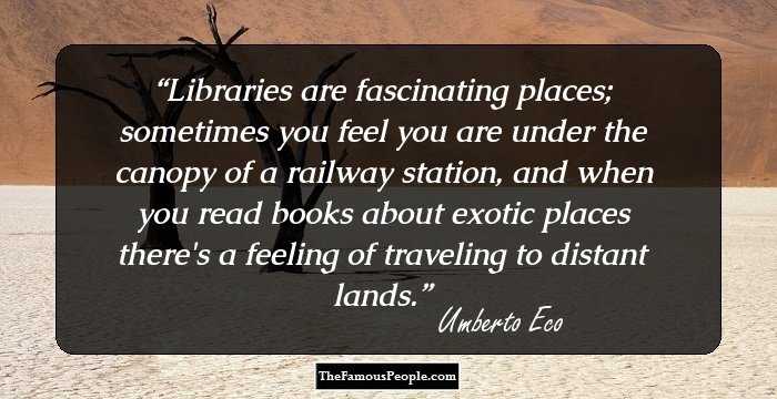 Libraries are fascinating places; sometimes you feel you are under the canopy of a railway station, and when you read books about exotic places there's a feeling of traveling to distant lands.