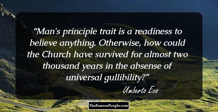 Man's principle trait is a readiness to believe anything. Otherwise, how could the Church have survived for almost two thousand years in the absense of universal gullibility?