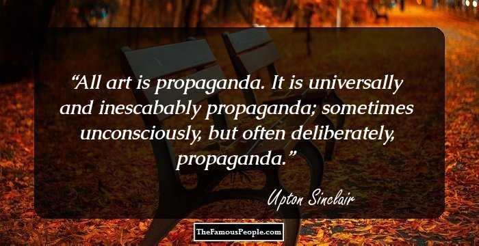 All art is propaganda. It is universally and inescabably propaganda; sometimes unconsciously, but often deliberately, propaganda.