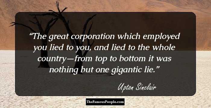 The great corporation which employed you lied to you, and lied to the whole country—from top to bottom it was nothing but one gigantic lie.