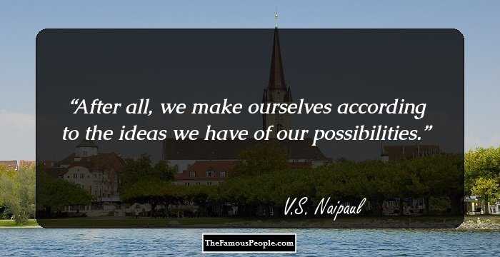 After all, we make ourselves according to the ideas we have of our possibilities.