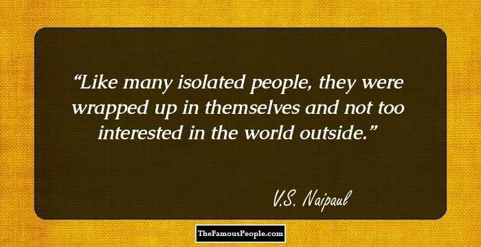 Like many isolated people, they were wrapped up in themselves and not too interested in the world outside.