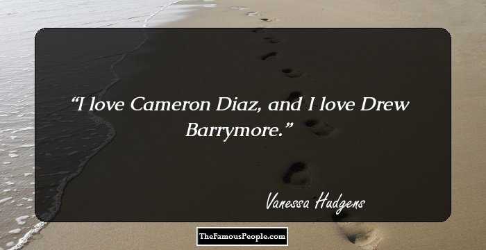 I love Cameron Diaz, and I love Drew Barrymore.