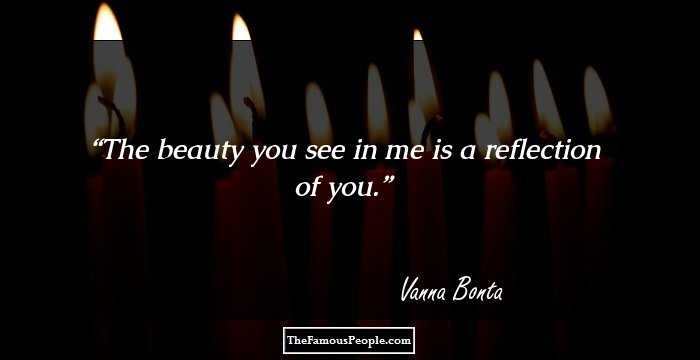 The beauty you see in me is a reflection of you.