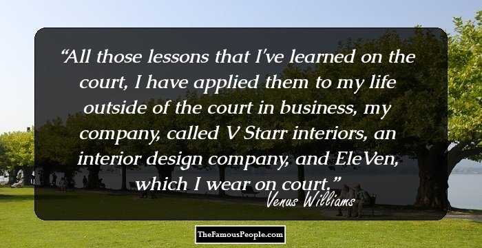 All those lessons that I've learned on the court, I have applied them to my life outside of the court in business, my company, called V Starr interiors, an interior design company, and EleVen, which I wear on court.