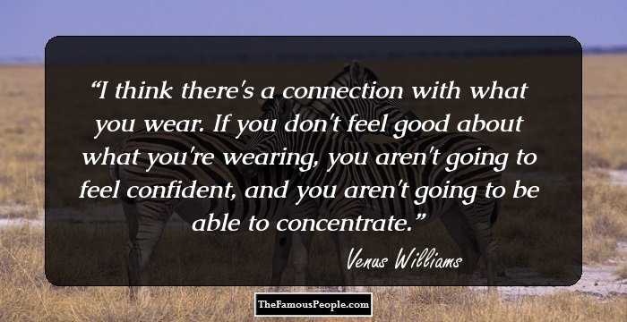 I think there's a connection with what you wear. If you don't feel good about what you're wearing, you aren't going to feel confident, and you aren't going to be able to concentrate.