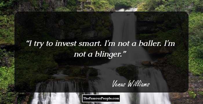 I try to invest smart. I'm not a baller. I'm not a blinger.