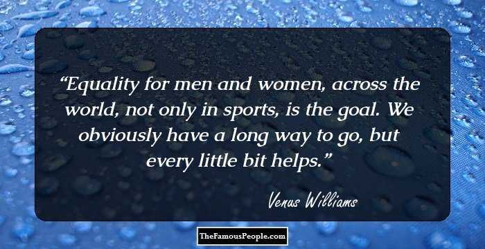 Equality for men and women, across the world, not only in sports, is the goal. We obviously have a long way to go, but every little bit helps.