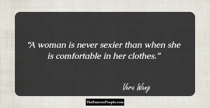 A woman is never sexier than when she is comfortable in her clothes.