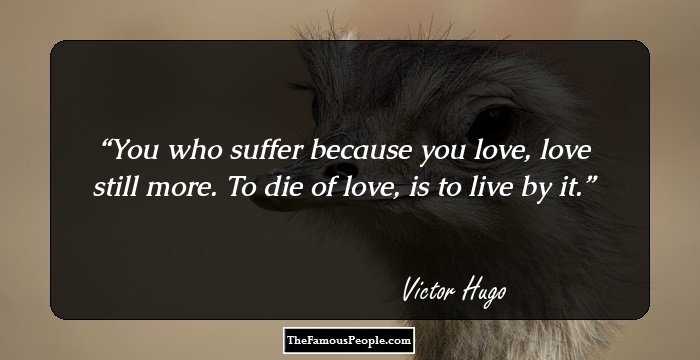 You who suffer because you love, love still more. To die of love, is to live by it.