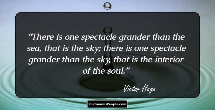 There is one spectacle grander than the sea, that is the sky; there is one spectacle grander than the sky, that is the interior of the soul.