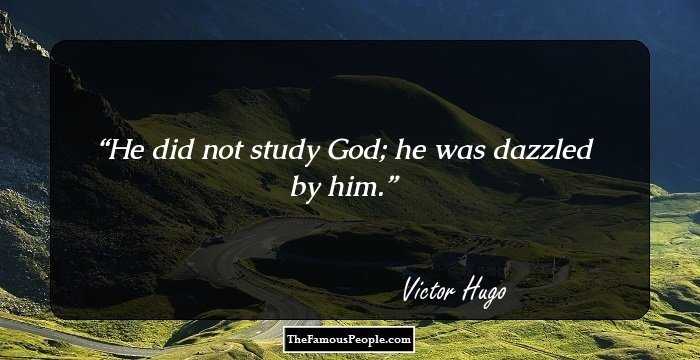 He did not study God; he was dazzled by him.