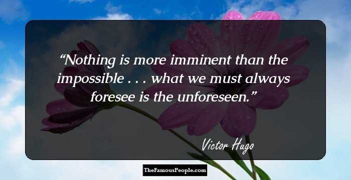 Nothing is more imminent than the impossible . . . what we must always foresee is the unforeseen.