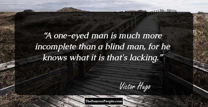 A one-eyed man is much more incomplete than a blind man, for he knows what it is that's lacking.