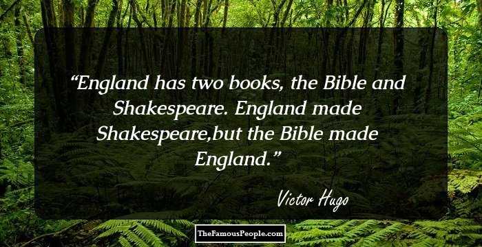 England has two books, the Bible and Shakespeare. England made Shakespeare,but the Bible made England.